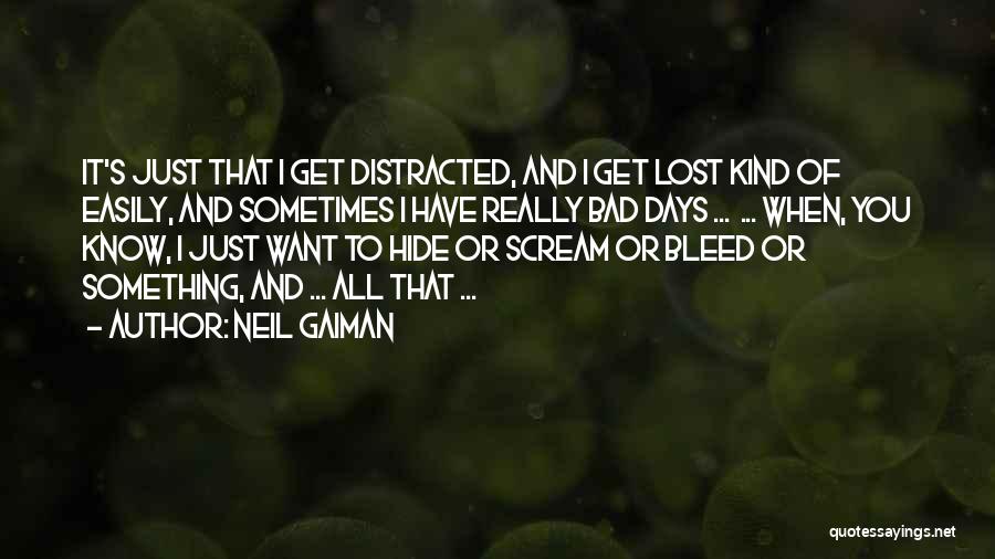 Neil Gaiman Quotes: It's Just That I Get Distracted, And I Get Lost Kind Of Easily, And Sometimes I Have Really Bad Days