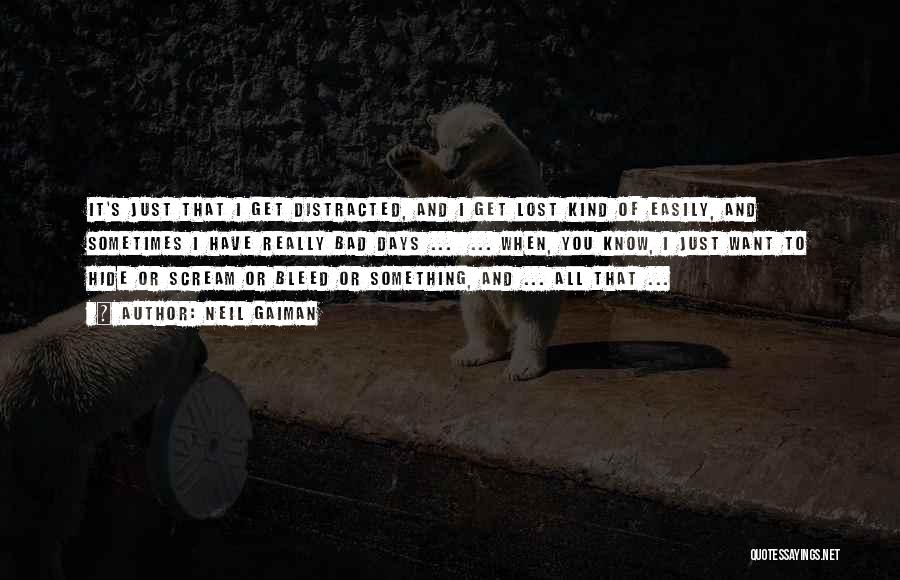 Neil Gaiman Quotes: It's Just That I Get Distracted, And I Get Lost Kind Of Easily, And Sometimes I Have Really Bad Days