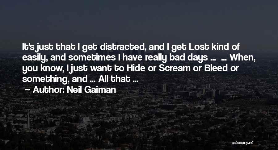 Neil Gaiman Quotes: It's Just That I Get Distracted, And I Get Lost Kind Of Easily, And Sometimes I Have Really Bad Days