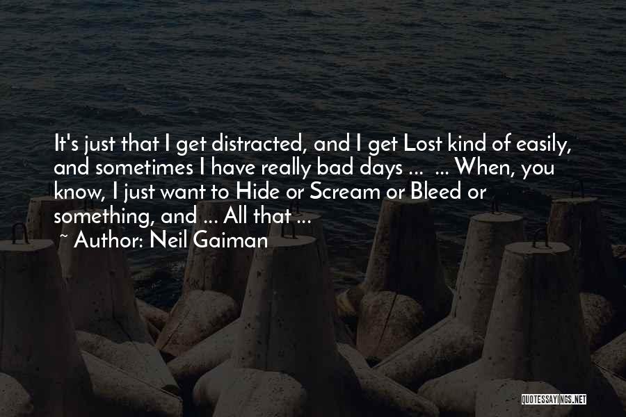 Neil Gaiman Quotes: It's Just That I Get Distracted, And I Get Lost Kind Of Easily, And Sometimes I Have Really Bad Days