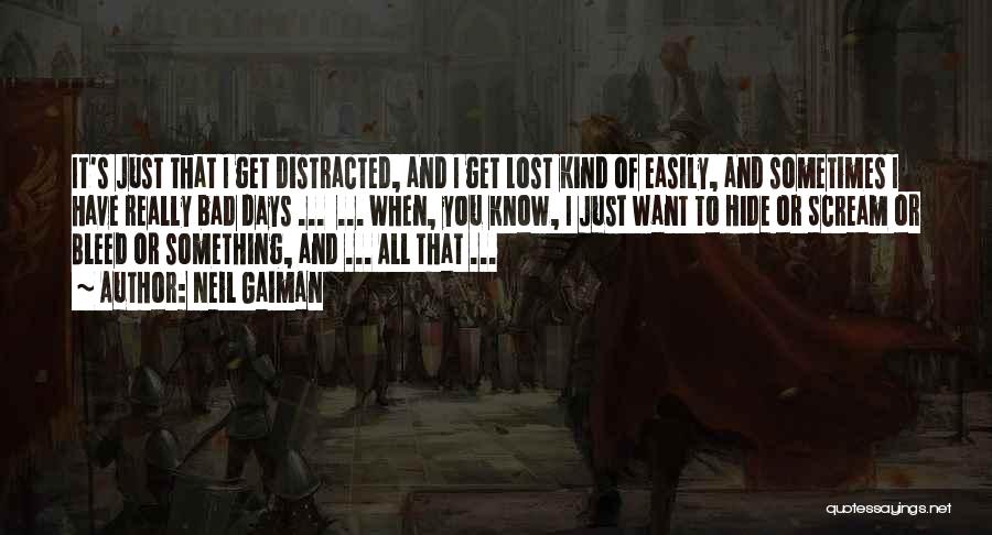 Neil Gaiman Quotes: It's Just That I Get Distracted, And I Get Lost Kind Of Easily, And Sometimes I Have Really Bad Days