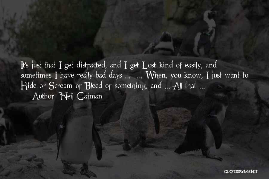 Neil Gaiman Quotes: It's Just That I Get Distracted, And I Get Lost Kind Of Easily, And Sometimes I Have Really Bad Days