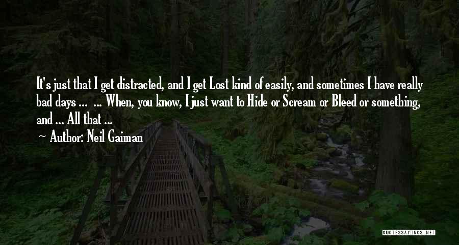 Neil Gaiman Quotes: It's Just That I Get Distracted, And I Get Lost Kind Of Easily, And Sometimes I Have Really Bad Days