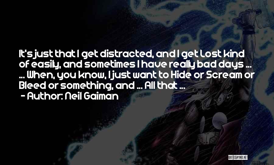 Neil Gaiman Quotes: It's Just That I Get Distracted, And I Get Lost Kind Of Easily, And Sometimes I Have Really Bad Days