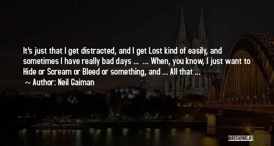 Neil Gaiman Quotes: It's Just That I Get Distracted, And I Get Lost Kind Of Easily, And Sometimes I Have Really Bad Days