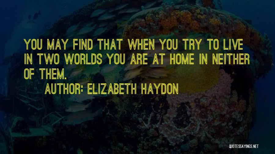 Elizabeth Haydon Quotes: You May Find That When You Try To Live In Two Worlds You Are At Home In Neither Of Them.