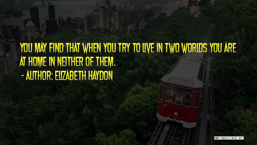 Elizabeth Haydon Quotes: You May Find That When You Try To Live In Two Worlds You Are At Home In Neither Of Them.