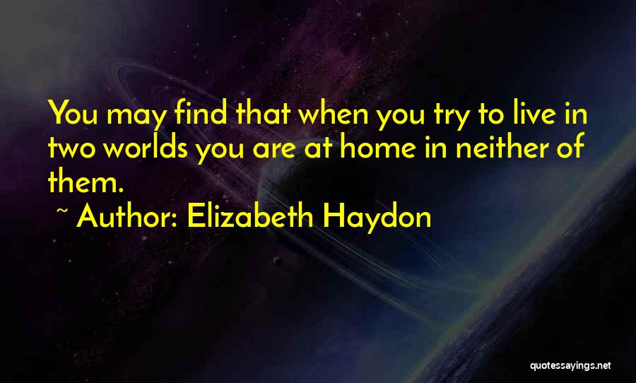 Elizabeth Haydon Quotes: You May Find That When You Try To Live In Two Worlds You Are At Home In Neither Of Them.