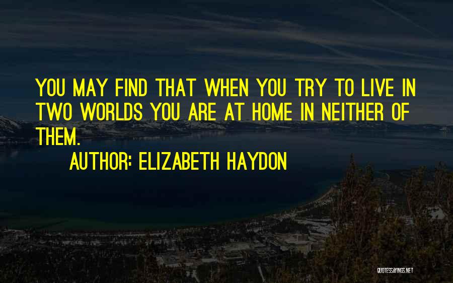 Elizabeth Haydon Quotes: You May Find That When You Try To Live In Two Worlds You Are At Home In Neither Of Them.