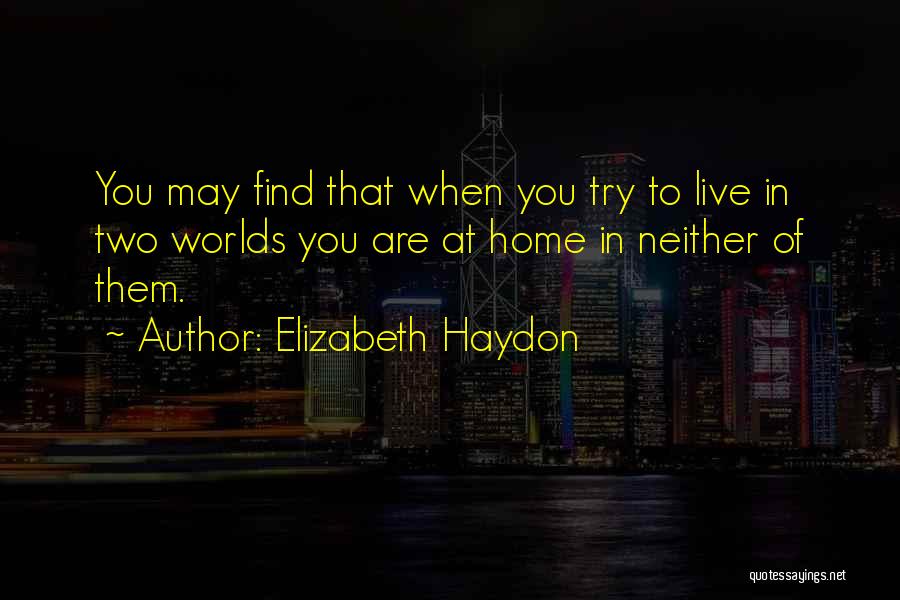 Elizabeth Haydon Quotes: You May Find That When You Try To Live In Two Worlds You Are At Home In Neither Of Them.