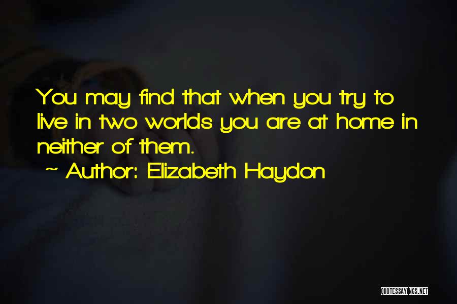 Elizabeth Haydon Quotes: You May Find That When You Try To Live In Two Worlds You Are At Home In Neither Of Them.