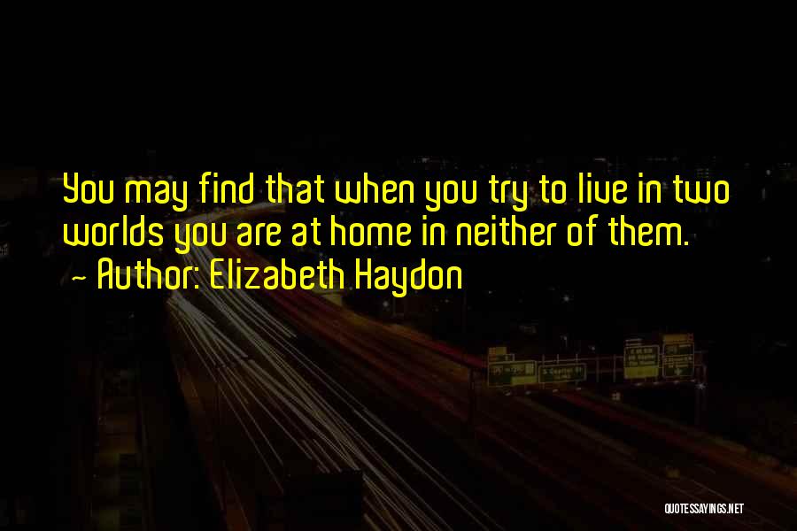 Elizabeth Haydon Quotes: You May Find That When You Try To Live In Two Worlds You Are At Home In Neither Of Them.