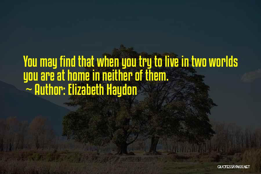 Elizabeth Haydon Quotes: You May Find That When You Try To Live In Two Worlds You Are At Home In Neither Of Them.