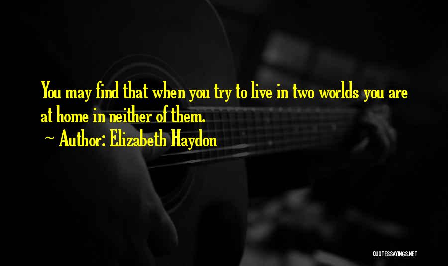 Elizabeth Haydon Quotes: You May Find That When You Try To Live In Two Worlds You Are At Home In Neither Of Them.