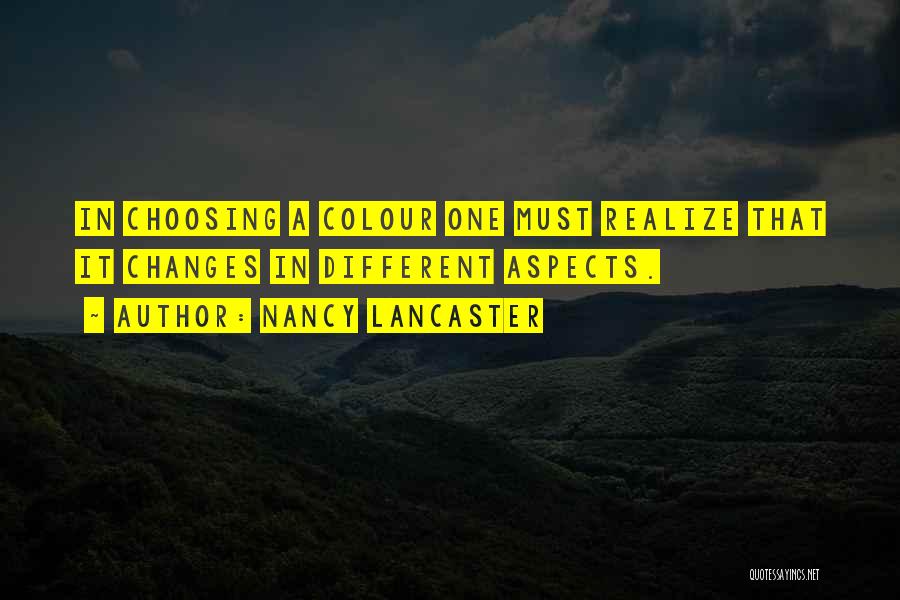 Nancy Lancaster Quotes: In Choosing A Colour One Must Realize That It Changes In Different Aspects.