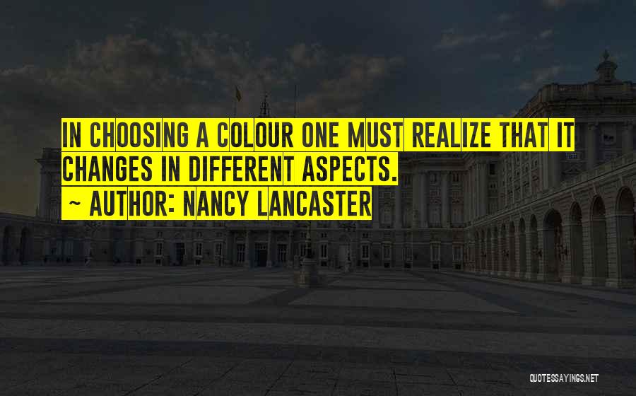 Nancy Lancaster Quotes: In Choosing A Colour One Must Realize That It Changes In Different Aspects.