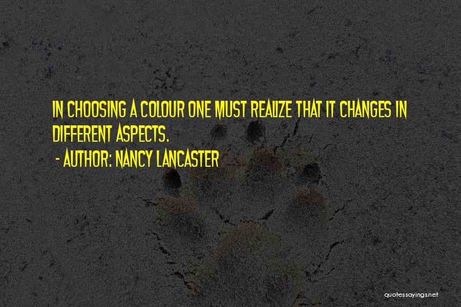 Nancy Lancaster Quotes: In Choosing A Colour One Must Realize That It Changes In Different Aspects.