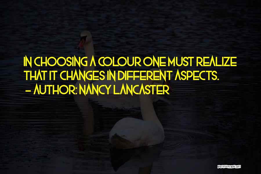 Nancy Lancaster Quotes: In Choosing A Colour One Must Realize That It Changes In Different Aspects.