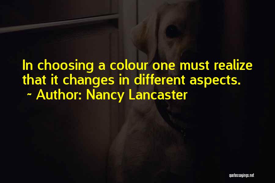 Nancy Lancaster Quotes: In Choosing A Colour One Must Realize That It Changes In Different Aspects.