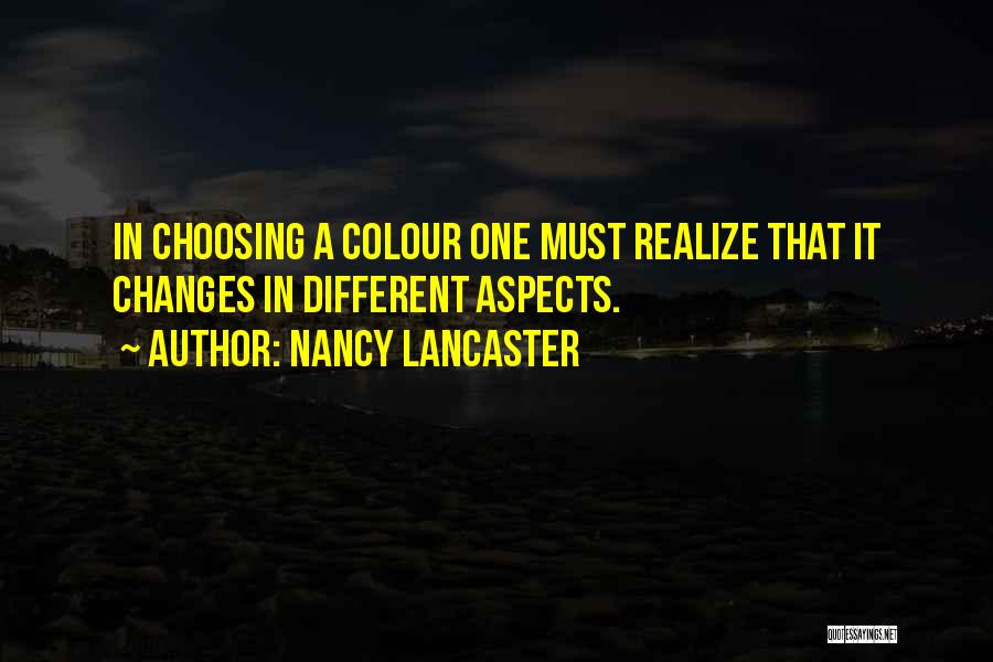 Nancy Lancaster Quotes: In Choosing A Colour One Must Realize That It Changes In Different Aspects.