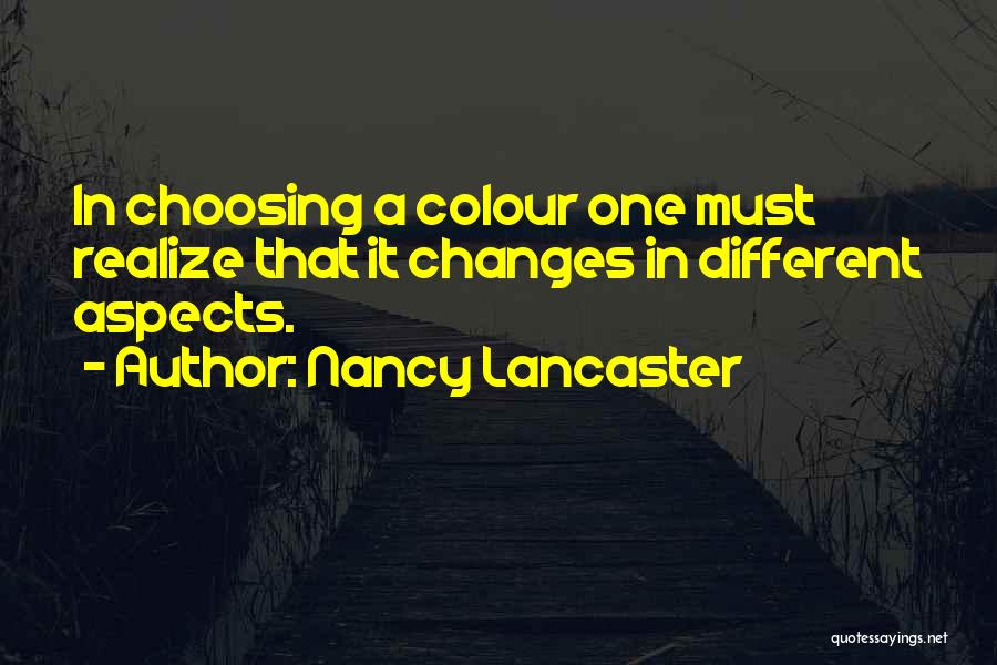 Nancy Lancaster Quotes: In Choosing A Colour One Must Realize That It Changes In Different Aspects.