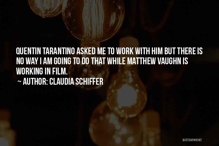 Claudia Schiffer Quotes: Quentin Tarantino Asked Me To Work With Him But There Is No Way I Am Going To Do That While