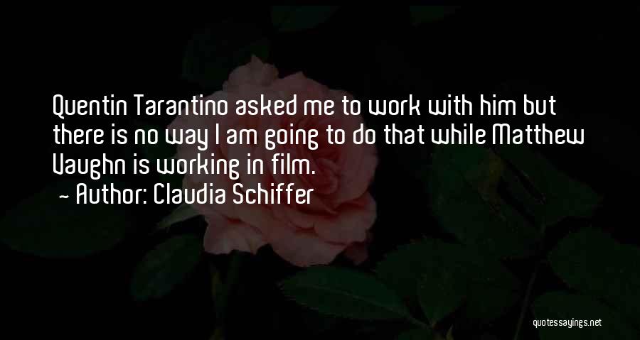 Claudia Schiffer Quotes: Quentin Tarantino Asked Me To Work With Him But There Is No Way I Am Going To Do That While