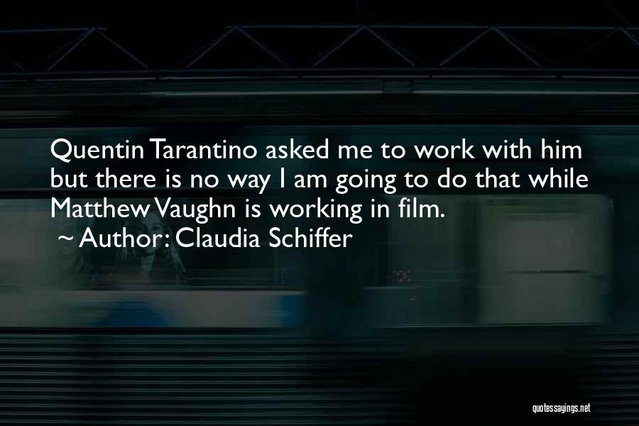 Claudia Schiffer Quotes: Quentin Tarantino Asked Me To Work With Him But There Is No Way I Am Going To Do That While