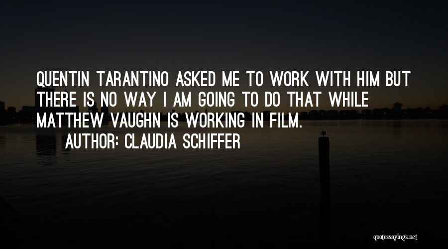 Claudia Schiffer Quotes: Quentin Tarantino Asked Me To Work With Him But There Is No Way I Am Going To Do That While