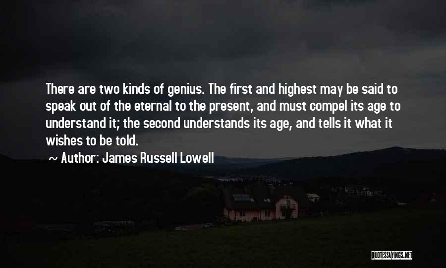 James Russell Lowell Quotes: There Are Two Kinds Of Genius. The First And Highest May Be Said To Speak Out Of The Eternal To