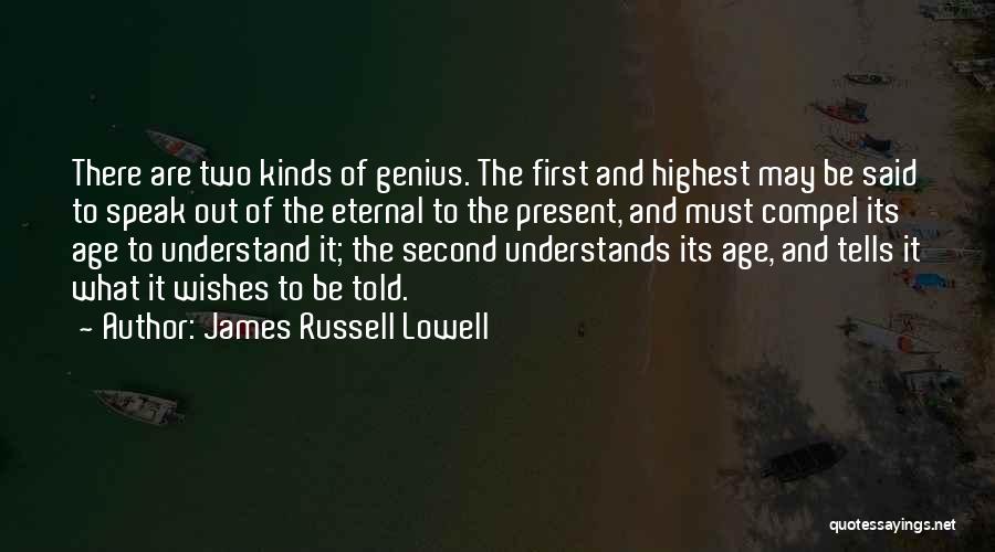 James Russell Lowell Quotes: There Are Two Kinds Of Genius. The First And Highest May Be Said To Speak Out Of The Eternal To