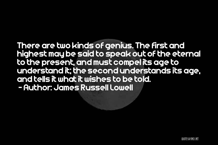 James Russell Lowell Quotes: There Are Two Kinds Of Genius. The First And Highest May Be Said To Speak Out Of The Eternal To