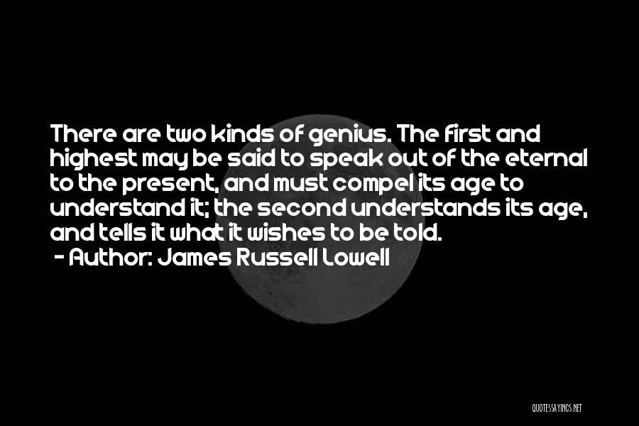 James Russell Lowell Quotes: There Are Two Kinds Of Genius. The First And Highest May Be Said To Speak Out Of The Eternal To