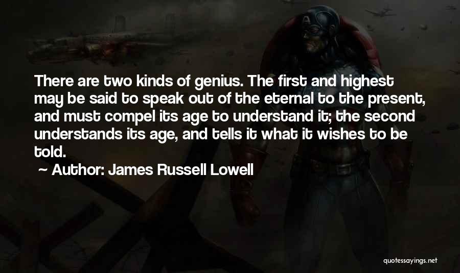 James Russell Lowell Quotes: There Are Two Kinds Of Genius. The First And Highest May Be Said To Speak Out Of The Eternal To