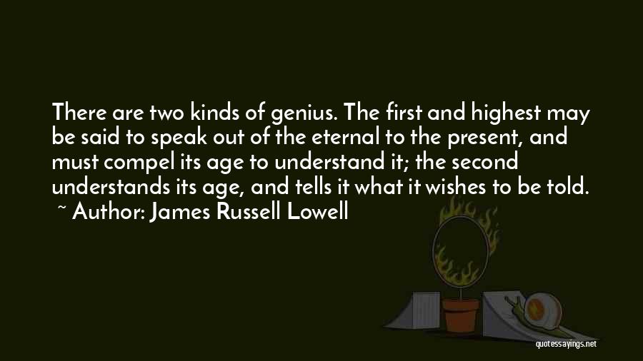 James Russell Lowell Quotes: There Are Two Kinds Of Genius. The First And Highest May Be Said To Speak Out Of The Eternal To