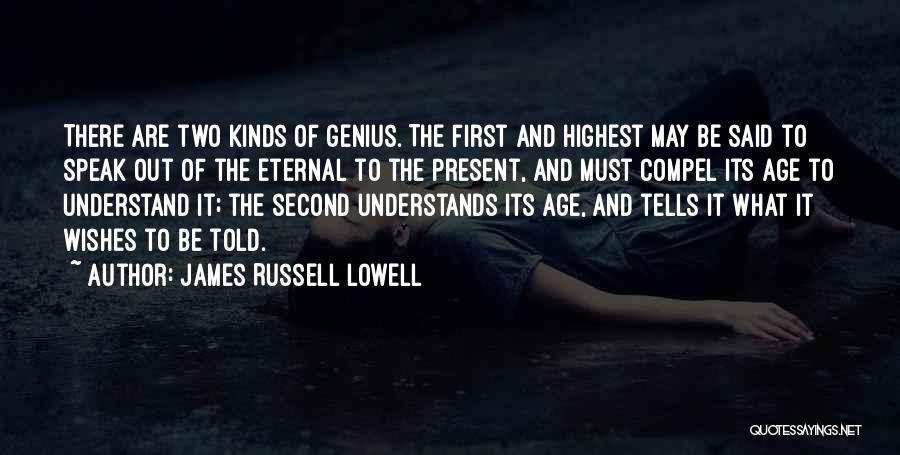 James Russell Lowell Quotes: There Are Two Kinds Of Genius. The First And Highest May Be Said To Speak Out Of The Eternal To