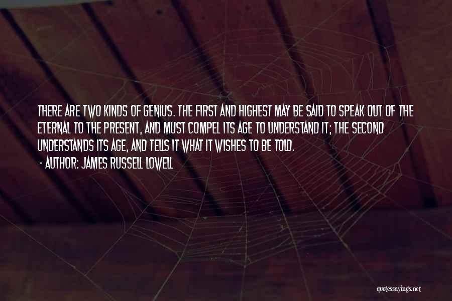 James Russell Lowell Quotes: There Are Two Kinds Of Genius. The First And Highest May Be Said To Speak Out Of The Eternal To