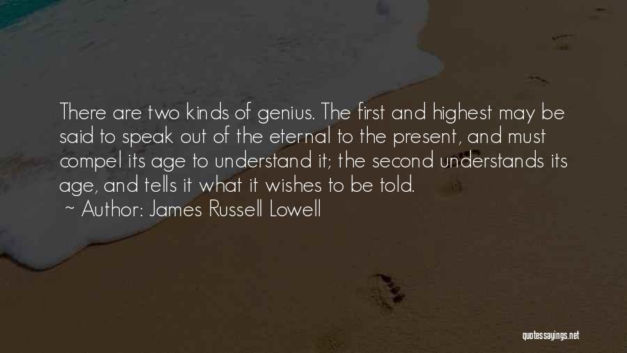 James Russell Lowell Quotes: There Are Two Kinds Of Genius. The First And Highest May Be Said To Speak Out Of The Eternal To