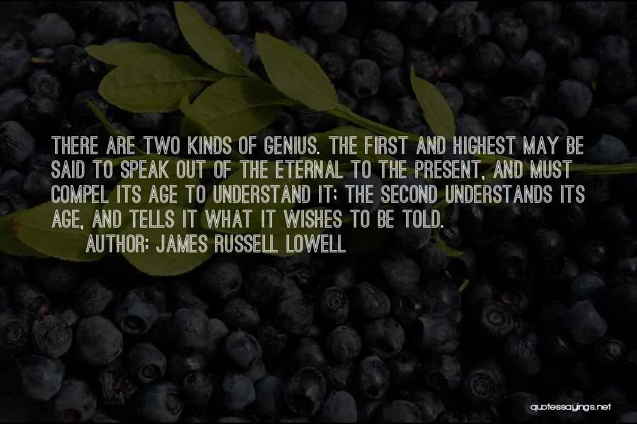 James Russell Lowell Quotes: There Are Two Kinds Of Genius. The First And Highest May Be Said To Speak Out Of The Eternal To