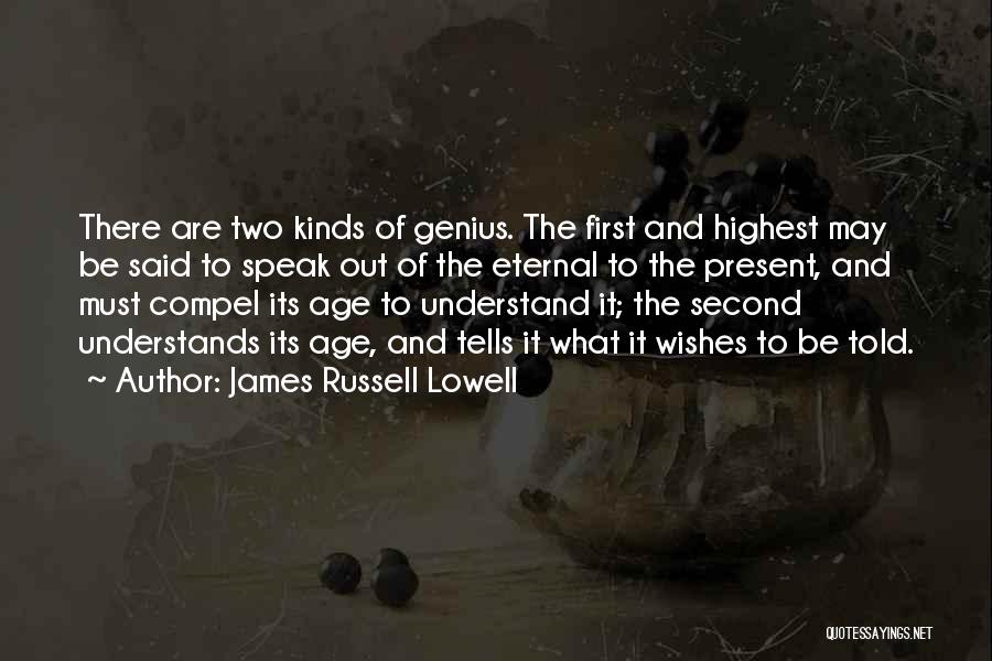 James Russell Lowell Quotes: There Are Two Kinds Of Genius. The First And Highest May Be Said To Speak Out Of The Eternal To