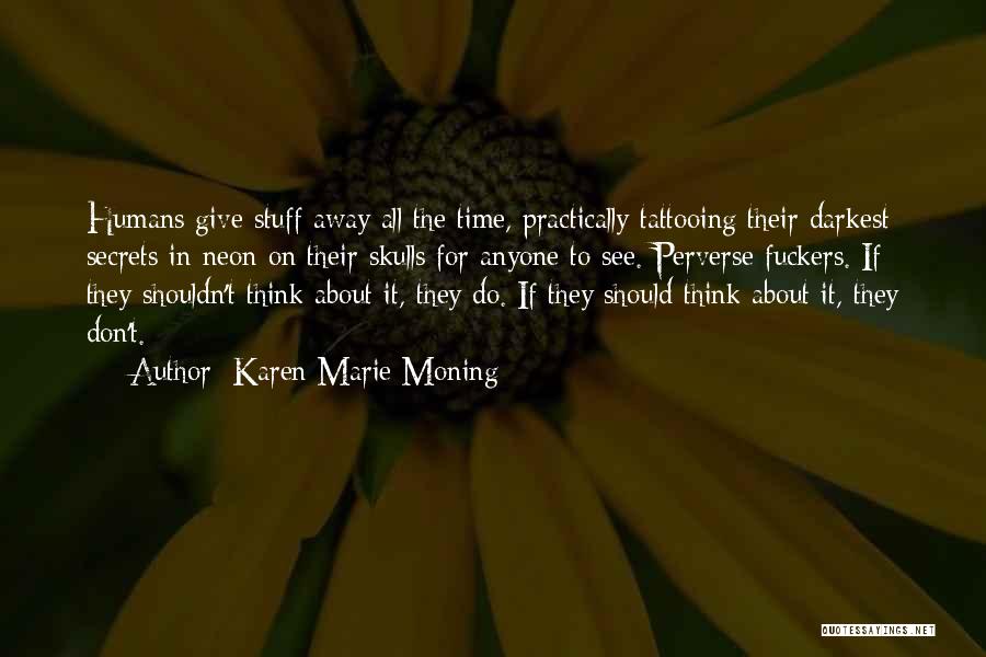 Karen Marie Moning Quotes: Humans Give Stuff Away All The Time, Practically Tattooing Their Darkest Secrets In Neon On Their Skulls For Anyone To