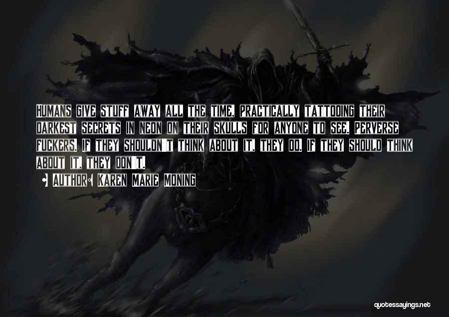 Karen Marie Moning Quotes: Humans Give Stuff Away All The Time, Practically Tattooing Their Darkest Secrets In Neon On Their Skulls For Anyone To
