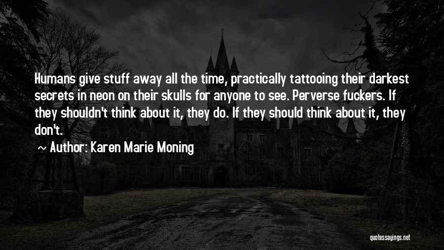Karen Marie Moning Quotes: Humans Give Stuff Away All The Time, Practically Tattooing Their Darkest Secrets In Neon On Their Skulls For Anyone To