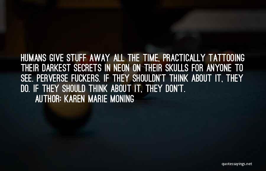 Karen Marie Moning Quotes: Humans Give Stuff Away All The Time, Practically Tattooing Their Darkest Secrets In Neon On Their Skulls For Anyone To