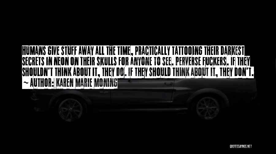 Karen Marie Moning Quotes: Humans Give Stuff Away All The Time, Practically Tattooing Their Darkest Secrets In Neon On Their Skulls For Anyone To