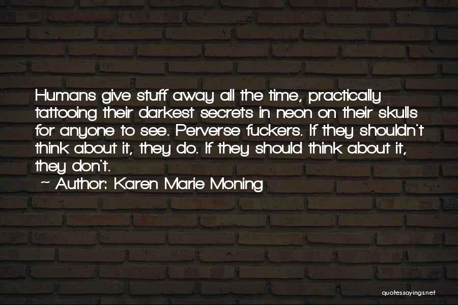 Karen Marie Moning Quotes: Humans Give Stuff Away All The Time, Practically Tattooing Their Darkest Secrets In Neon On Their Skulls For Anyone To