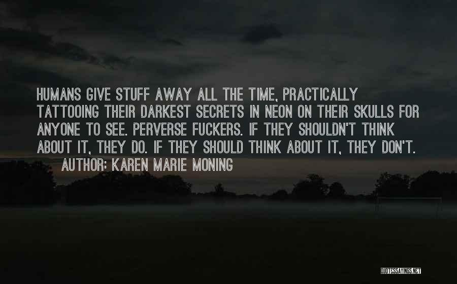 Karen Marie Moning Quotes: Humans Give Stuff Away All The Time, Practically Tattooing Their Darkest Secrets In Neon On Their Skulls For Anyone To