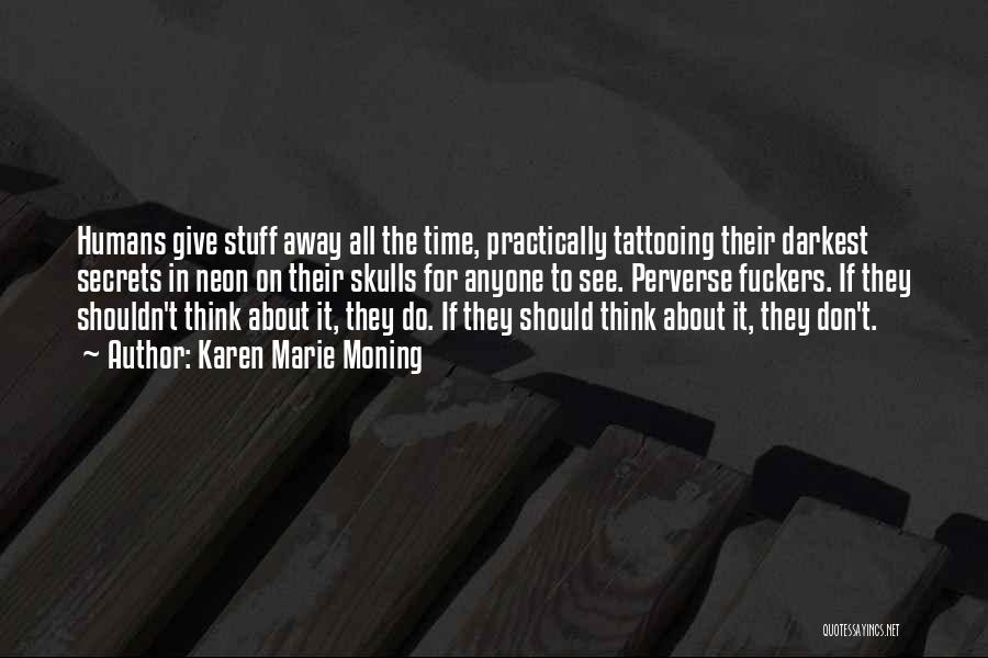 Karen Marie Moning Quotes: Humans Give Stuff Away All The Time, Practically Tattooing Their Darkest Secrets In Neon On Their Skulls For Anyone To