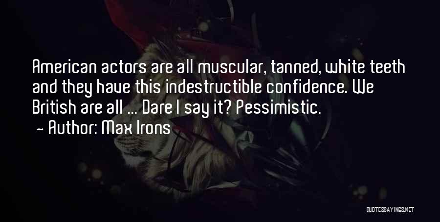 Max Irons Quotes: American Actors Are All Muscular, Tanned, White Teeth And They Have This Indestructible Confidence. We British Are All ... Dare