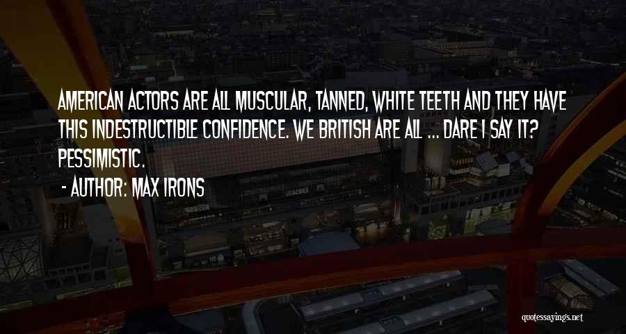 Max Irons Quotes: American Actors Are All Muscular, Tanned, White Teeth And They Have This Indestructible Confidence. We British Are All ... Dare